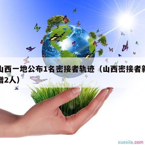 山西一地公布1名密接者轨迹(山西密接者新增2人)