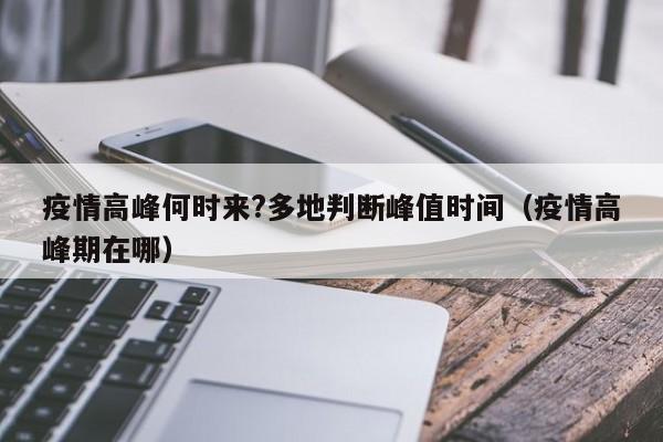 疫情高峰何时来?多地判断峰值时间(疫情高峰期在哪)