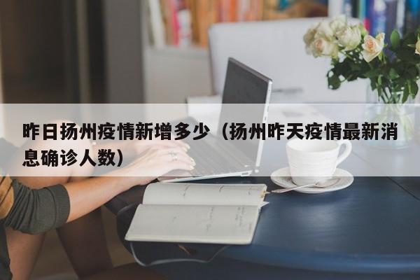 昨日扬州疫情新增多少(扬州昨天疫情最新消息确诊人数)