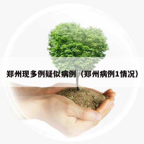 郑州现多例疑似病例(郑州病例1情况)