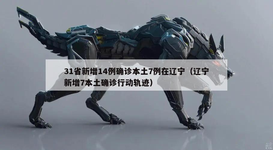 31省新增14例确诊本土7例在辽宁(辽宁新增7本土确诊行动轨迹)
