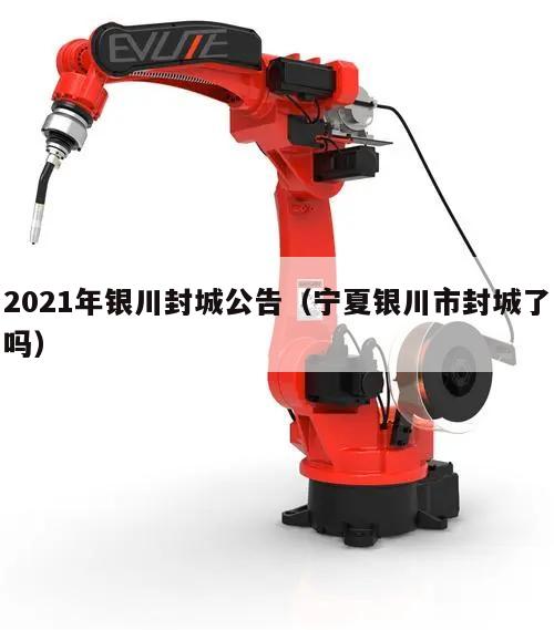 2021年银川封城公告(宁夏银川市封城了吗)