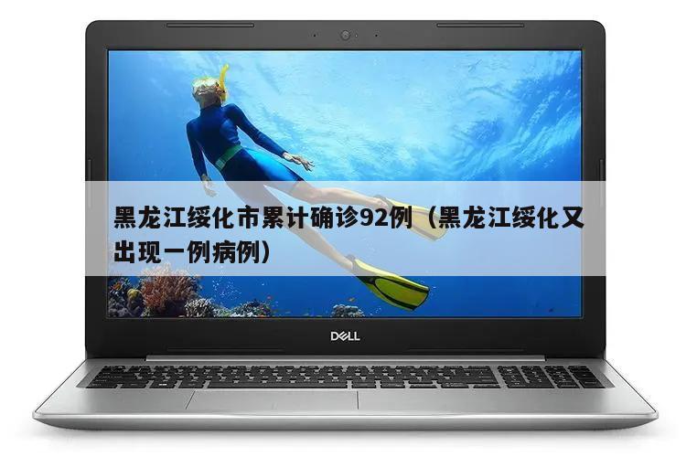 黑龙江绥化市累计确诊92例(黑龙江绥化又出现一例病例)