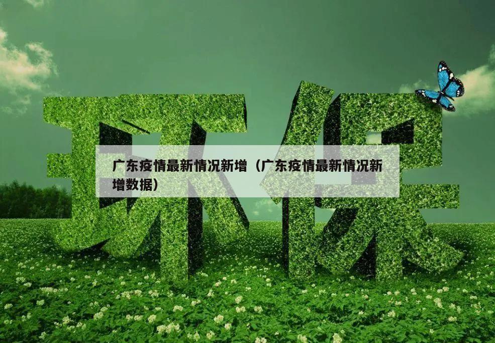广东疫情最新情况新增(广东疫情最新情况新增数据)
