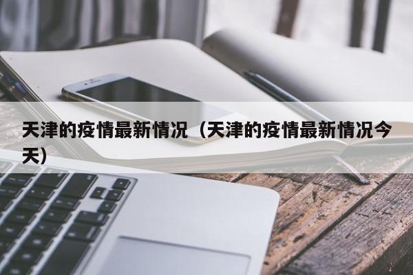 天津的疫情最新情况(天津的疫情最新情况今天)