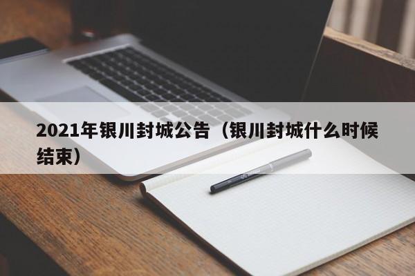 2021年银川封城公告(银川封城什么时候结束)
